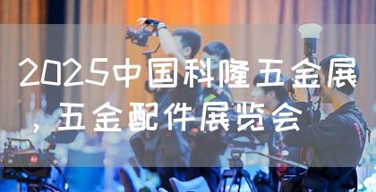 2025中国科隆五金展,五金配件展览会