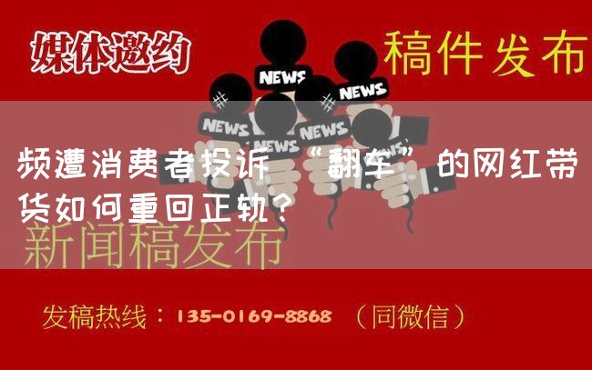 频遭消费者投诉 “翻车”的网红带货如何重回正轨?