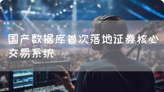 国产数据库首次落地证券核心交易系统