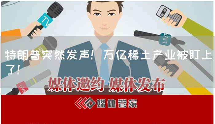 特朗普突然发声!万亿稀土产业被盯上了!