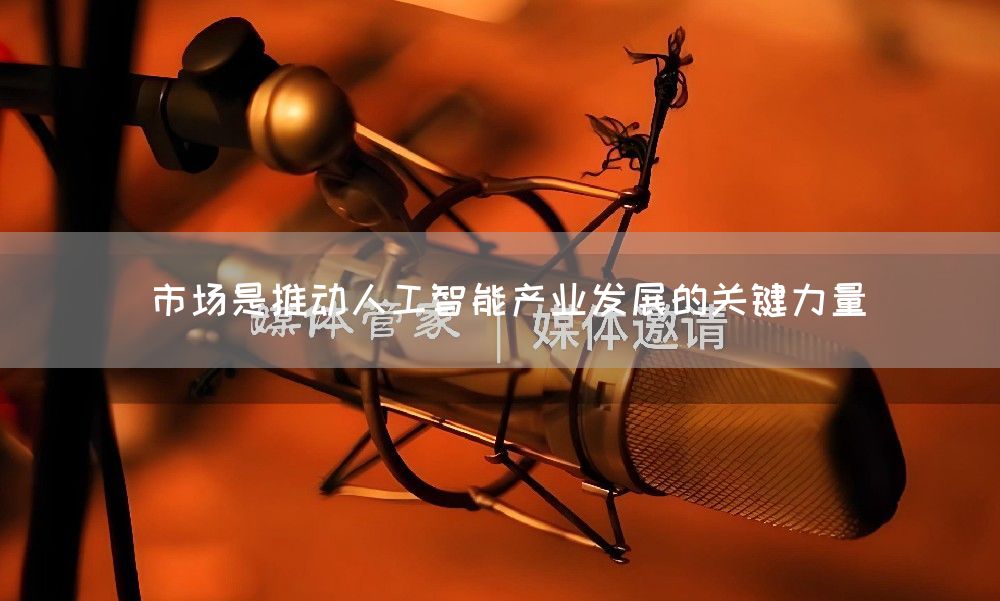 市场是推动人工智能产业发展的关键力量