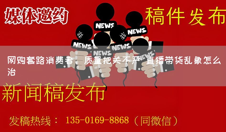 网购套路消费者、质量把关不严 直播带货乱象怎么治