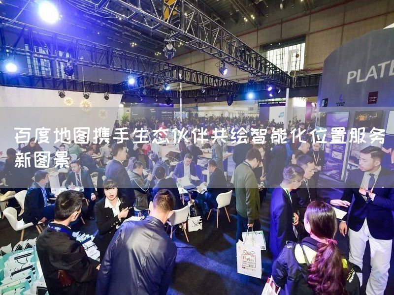 百度地图携手生态伙伴共绘智能化位置服务新图景