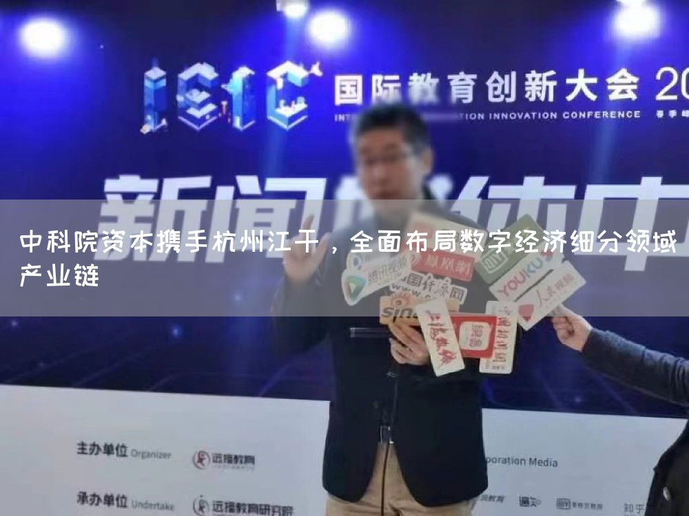 中科院资本携手杭州江干，全面布局数字经济细分领域产业链