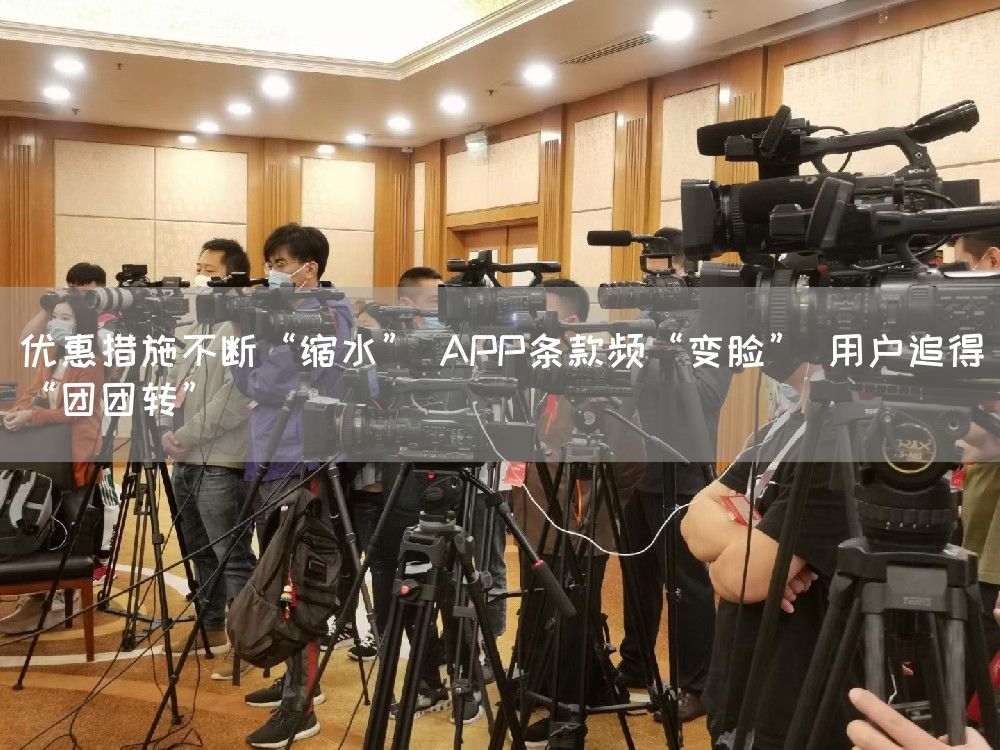 优惠措施不断“缩水” APP条款频“变脸” 用户追得“团团转”