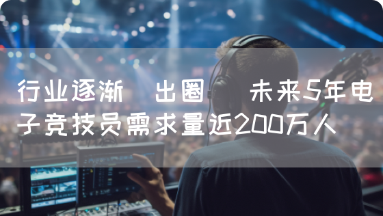 行业逐渐＂出圈＂ 未来5年电子竞技员需求量近200万人