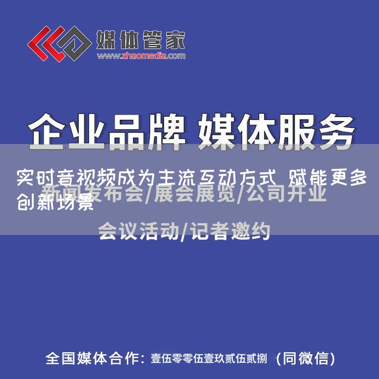 实时音视频成为主流互动方式 赋能更多创新场景