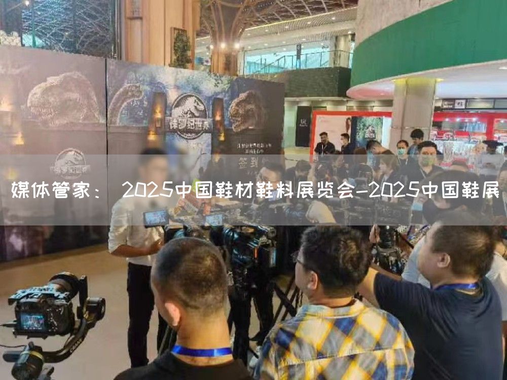 媒体管家： 2025中国鞋材鞋料展览会-2025中国鞋展