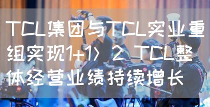 TCL集团与TCL实业重组实现1+1＞2 TCL整体经营业绩持续增长