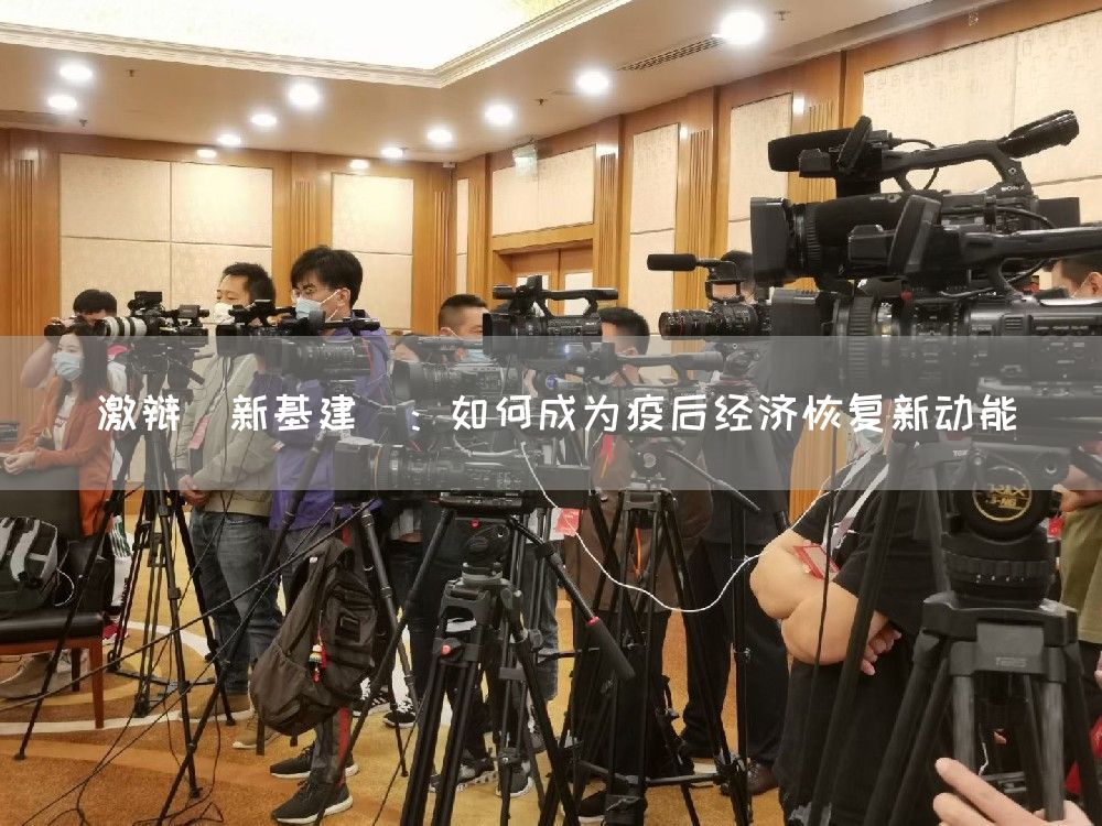 激辩"新基建":如何成为疫后经济恢复新动能