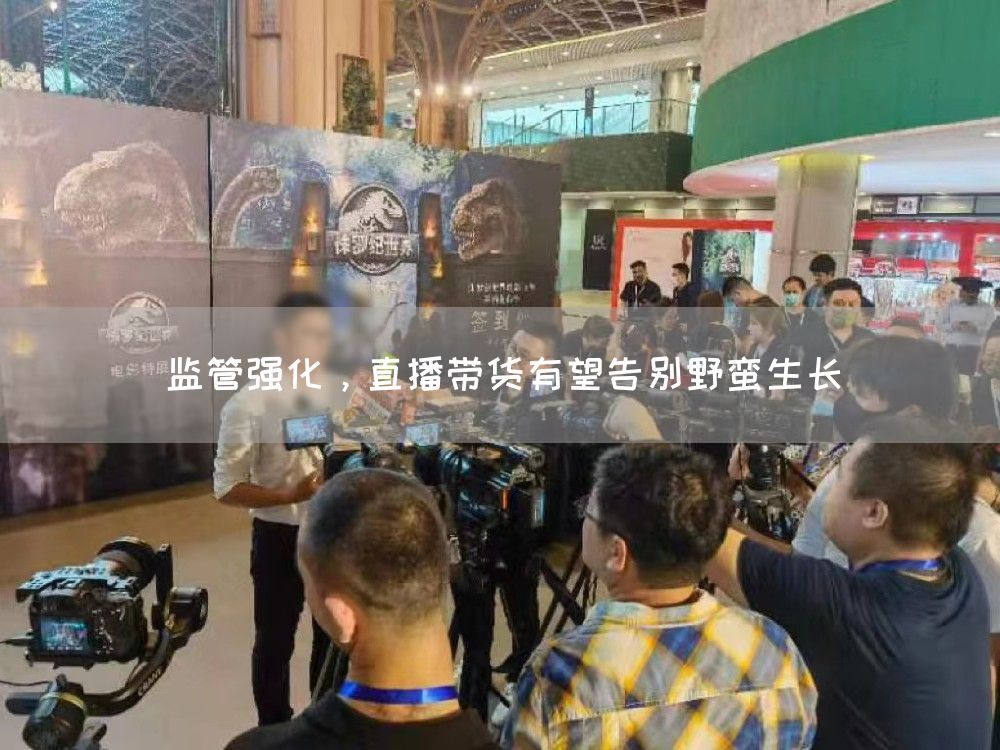 监管强化，直播带货有望告别野蛮生长