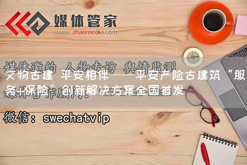 文物古建 平安相伴——平安产险古建筑“服务+保险”创新解决方案全国首发