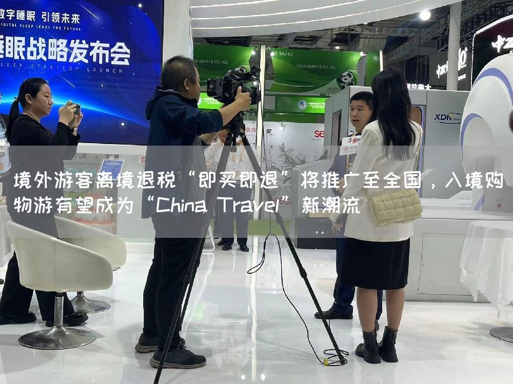 境外游客离境退税“即买即退”将推广至全国,入境购物游有望成为“China Travel”新潮流